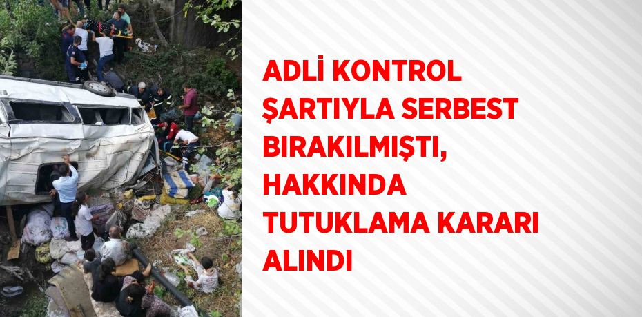 ADLİ KONTROL ŞARTIYLA SERBEST BIRAKILMIŞTI, HAKKINDA TUTUKLAMA KARARI ALINDI