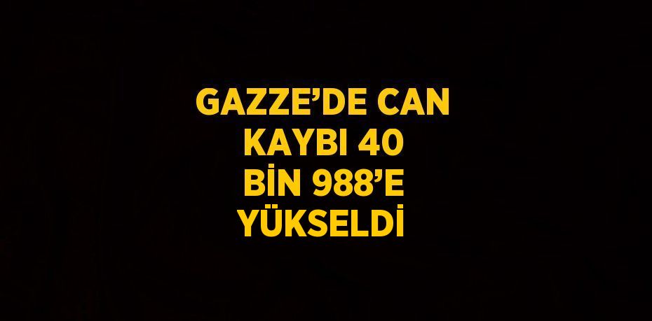 GAZZE’DE CAN KAYBI 40 BİN 988’E YÜKSELDİ