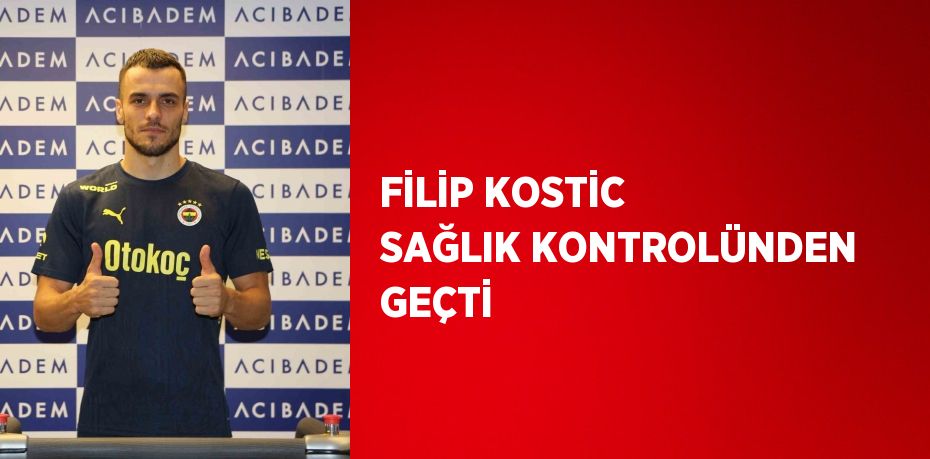 FİLİP KOSTİC SAĞLIK KONTROLÜNDEN GEÇTİ