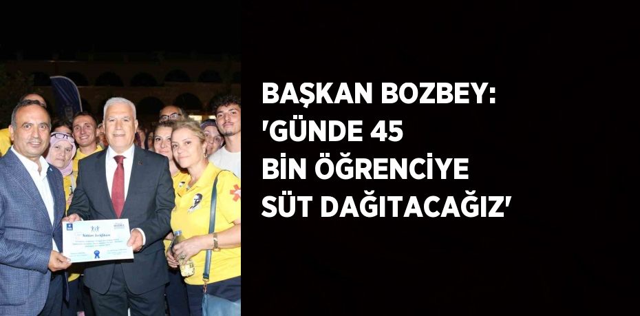 BAŞKAN BOZBEY: 'GÜNDE 45 BİN ÖĞRENCİYE SÜT DAĞITACAĞIZ'