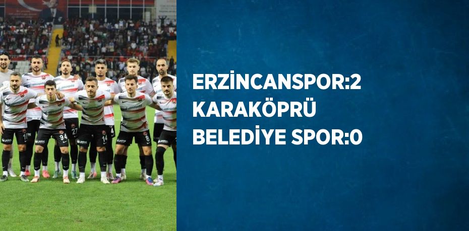 ERZİNCANSPOR:2 KARAKÖPRÜ BELEDİYE SPOR:0