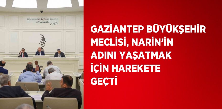 GAZİANTEP BÜYÜKŞEHİR MECLİSİ, NARİN’İN ADINI YAŞATMAK İÇİN HAREKETE GEÇTİ