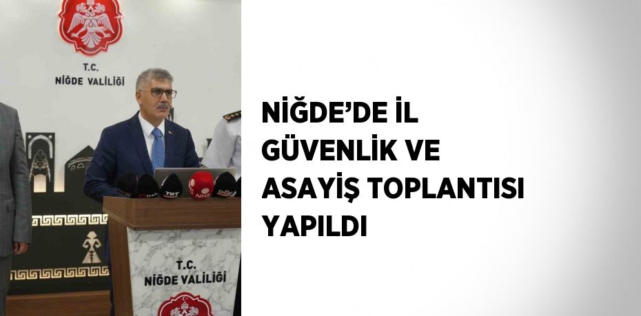 NİĞDE’DE İL GÜVENLİK VE ASAYİŞ TOPLANTISI YAPILDI