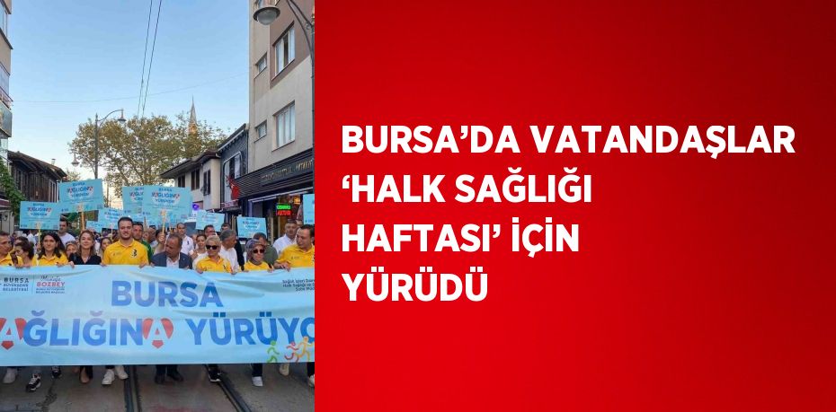 BURSA’DA VATANDAŞLAR ‘HALK SAĞLIĞI HAFTASI’ İÇİN YÜRÜDÜ