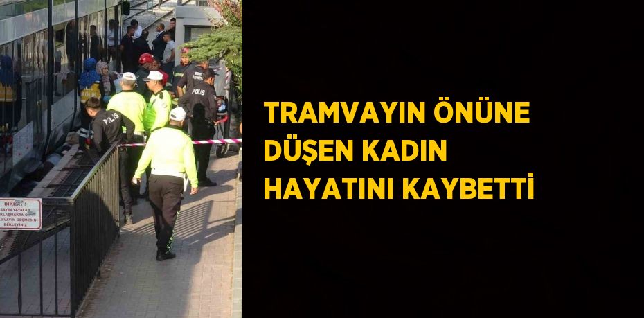 TRAMVAYIN ÖNÜNE DÜŞEN KADIN HAYATINI KAYBETTİ