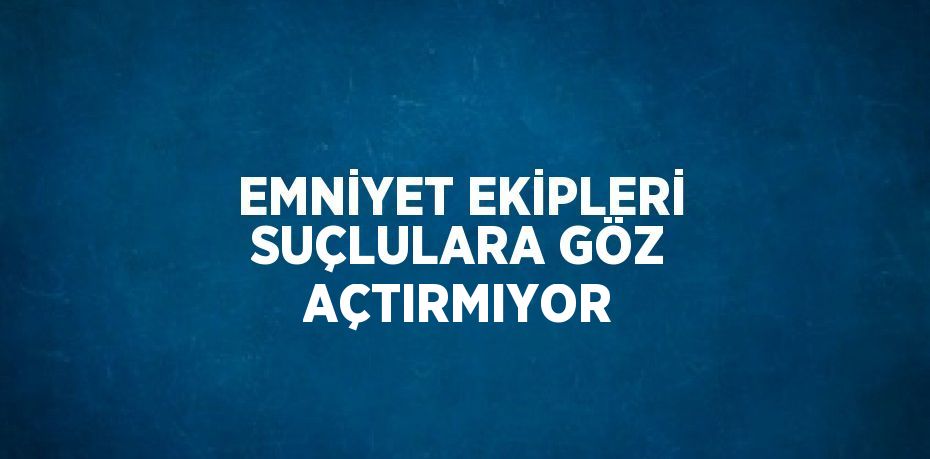 EMNİYET EKİPLERİ SUÇLULARA GÖZ AÇTIRMIYOR