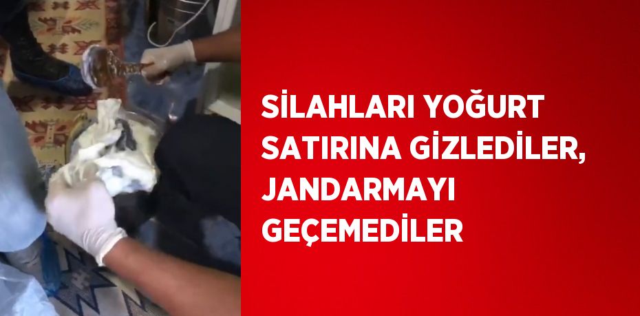 SİLAHLARI YOĞURT SATIRINA GİZLEDİLER, JANDARMAYI GEÇEMEDİLER