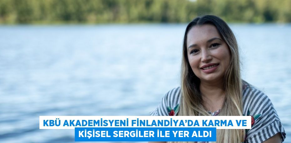 KBÜ AKADEMİSYENİ FİNLANDİYA’DA KARMA VE KİŞİSEL SERGİLER İLE YER ALDI