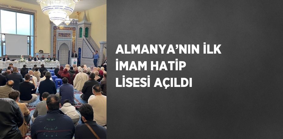 ALMANYA’NIN İLK İMAM HATİP LİSESİ AÇILDI