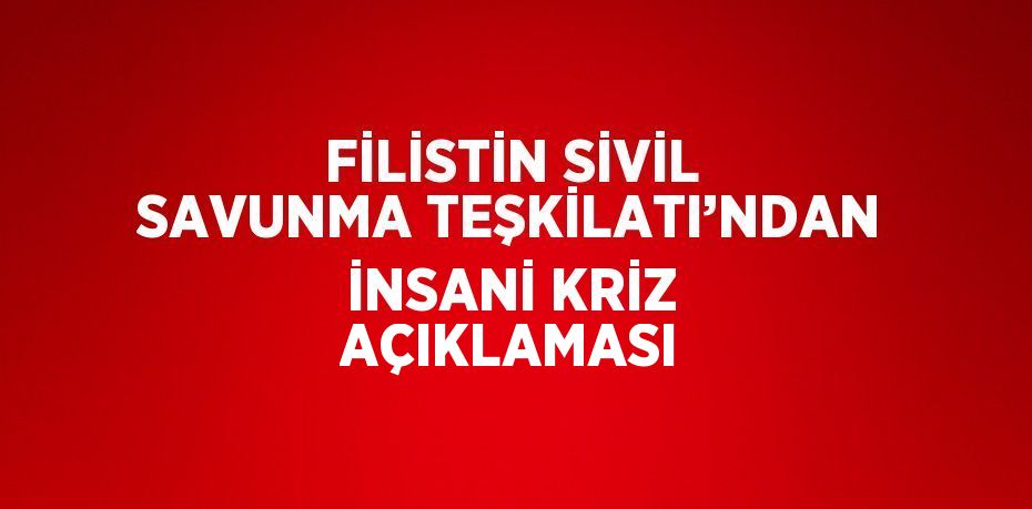 FİLİSTİN SİVİL SAVUNMA TEŞKİLATI’NDAN İNSANİ KRİZ AÇIKLAMASI