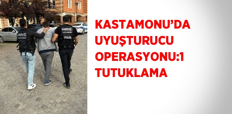 KASTAMONU’DA UYUŞTURUCU OPERASYONU:1 TUTUKLAMA