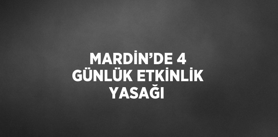 MARDİN’DE 4 GÜNLÜK ETKİNLİK YASAĞI