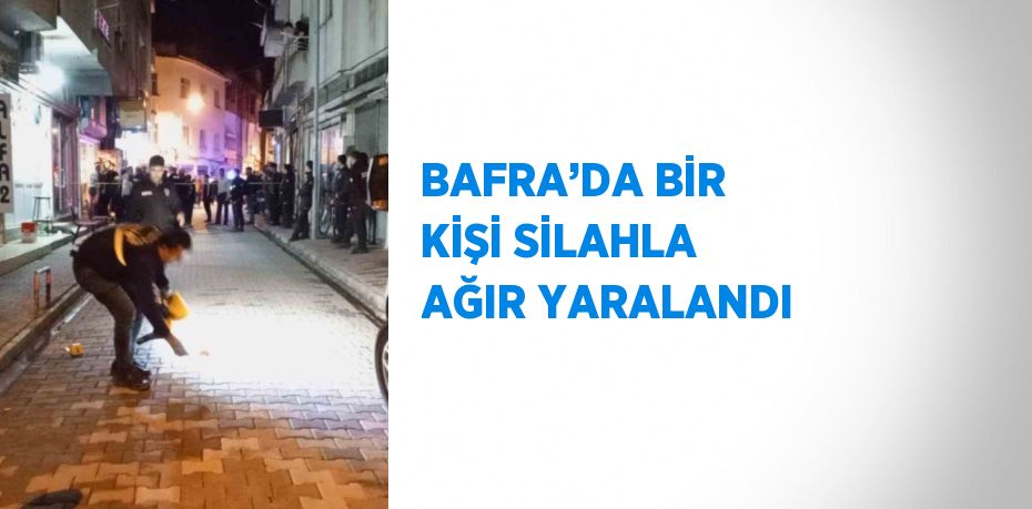 BAFRA’DA BİR KİŞİ SİLAHLA AĞIR YARALANDI