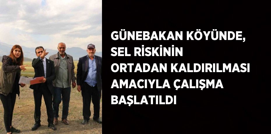 GÜNEBAKAN KÖYÜNDE, SEL RİSKİNİN ORTADAN KALDIRILMASI AMACIYLA ÇALIŞMA BAŞLATILDI