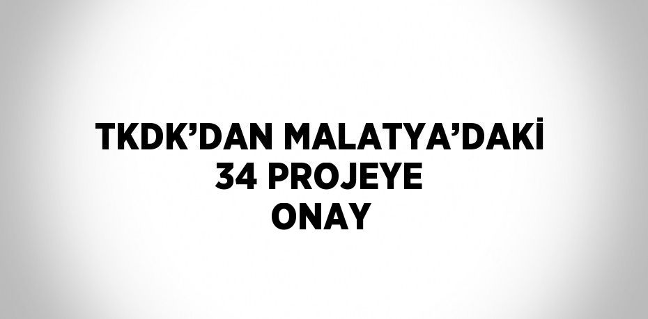 TKDK’DAN MALATYA’DAKİ 34 PROJEYE ONAY