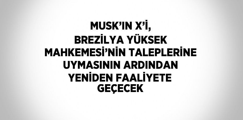 MUSK’IN X’İ, BREZİLYA YÜKSEK MAHKEMESİ’NİN TALEPLERİNE UYMASININ ARDINDAN YENİDEN FAALİYETE GEÇECEK