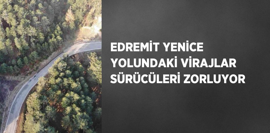 EDREMİT YENİCE YOLUNDAKİ VİRAJLAR SÜRÜCÜLERİ ZORLUYOR