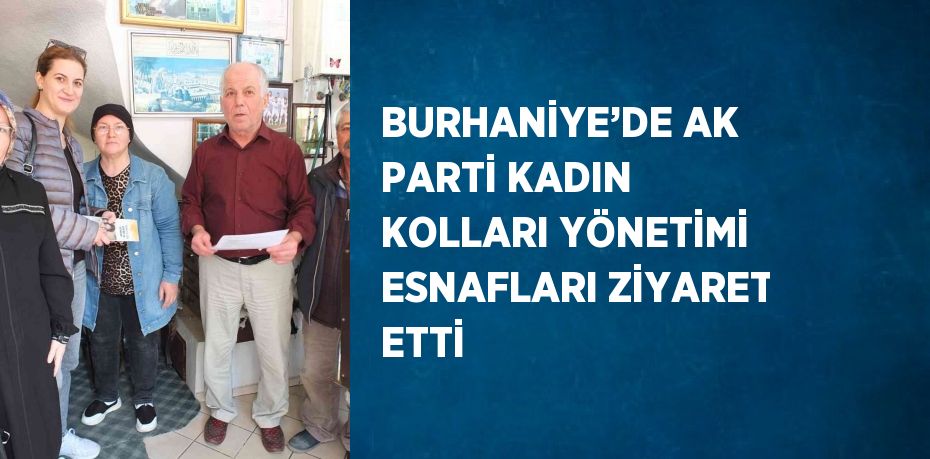 BURHANİYE’DE AK PARTİ KADIN KOLLARI YÖNETİMİ ESNAFLARI ZİYARET ETTİ