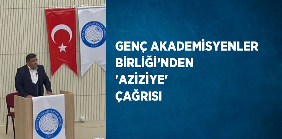 GENÇ AKADEMİSYENLER BİRLİĞİ’NDEN 'AZİZİYE' ÇAĞRISI