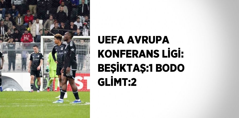 UEFA AVRUPA KONFERANS LİGİ: BEŞİKTAŞ:1 BODO GLİMT:2