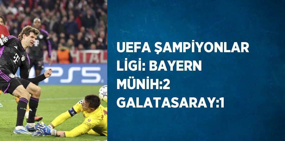 UEFA ŞAMPİYONLAR LİGİ: BAYERN MÜNİH:2 GALATASARAY:1