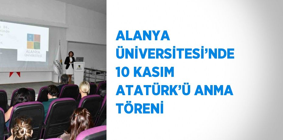 ALANYA ÜNİVERSİTESİ’NDE 10 KASIM ATATÜRK’Ü ANMA TÖRENİ