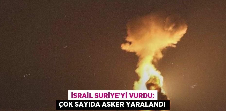 İSRAİL SURİYE’Yİ VURDU: ÇOK SAYIDA ASKER YARALANDI