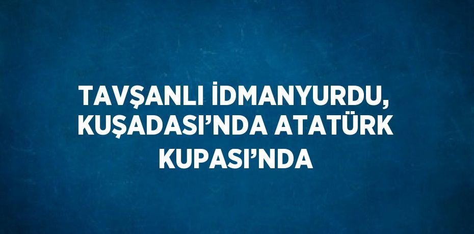 TAVŞANLI İDMANYURDU, KUŞADASI’NDA ATATÜRK KUPASI’NDA