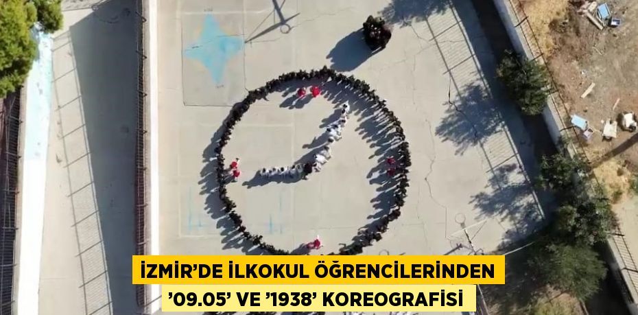 İZMİR’DE İLKOKUL ÖĞRENCİLERİNDEN ’09.05’ VE ’1938’ KOREOGRAFİSİ