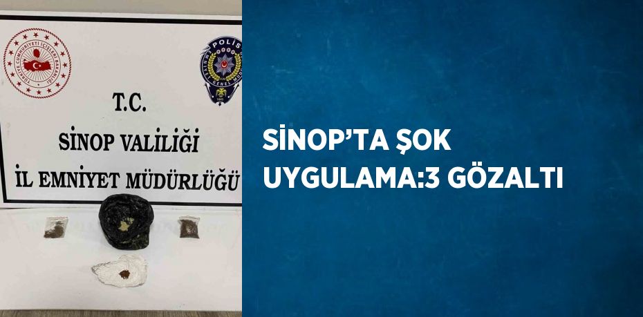 SİNOP’TA ŞOK UYGULAMA:3 GÖZALTI