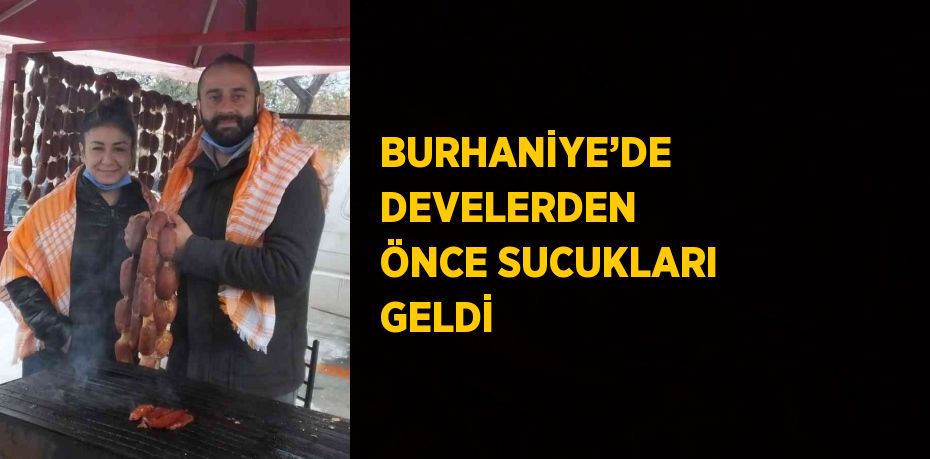 BURHANİYE’DE DEVELERDEN ÖNCE SUCUKLARI GELDİ