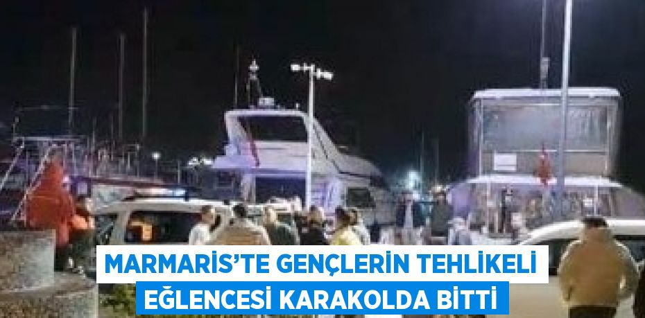 MARMARİS’TE GENÇLERİN TEHLİKELİ EĞLENCESİ KARAKOLDA BİTTİ