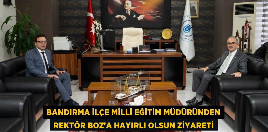 Bandırma İlçe Milli Eğitim Müdüründen Rektör Boz'a Hayırlı Olsun Ziyareti