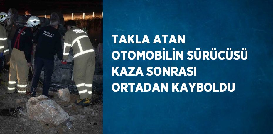 TAKLA ATAN OTOMOBİLİN SÜRÜCÜSÜ KAZA SONRASI ORTADAN KAYBOLDU