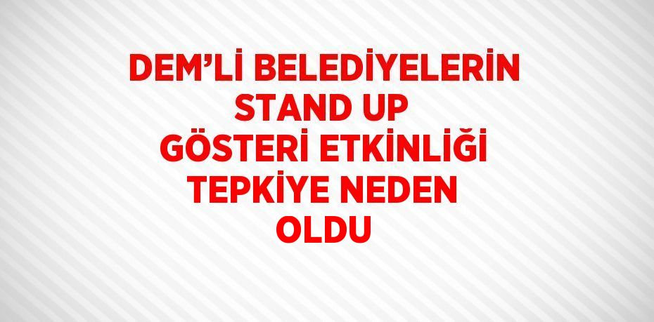 DEM’Lİ BELEDİYELERİN STAND UP GÖSTERİ ETKİNLİĞİ TEPKİYE NEDEN OLDU