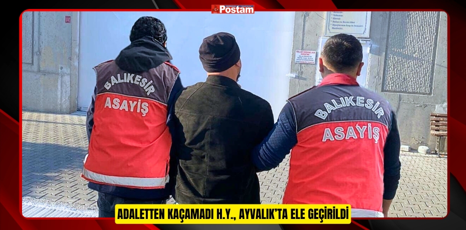 Adaletten Kaçamadı: H.Y., Ayvalık’ta Ele Geçirildi