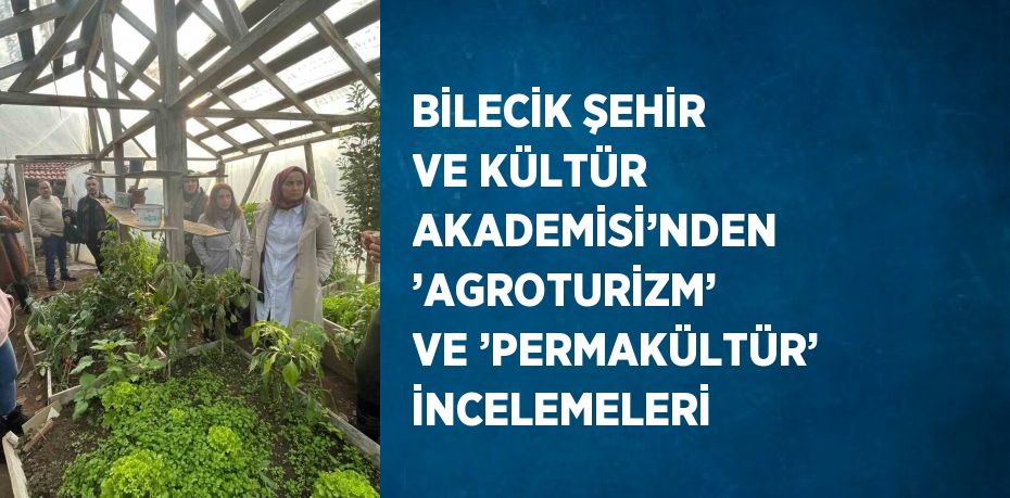 BİLECİK ŞEHİR VE KÜLTÜR AKADEMİSİ’NDEN ’AGROTURİZM’ VE ’PERMAKÜLTÜR’ İNCELEMELERİ