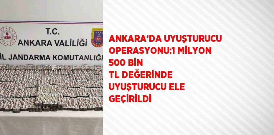 ANKARA’DA UYUŞTURUCU OPERASYONU:1 MİLYON 500 BİN TL DEĞERİNDE UYUŞTURUCU ELE GEÇİRİLDİ