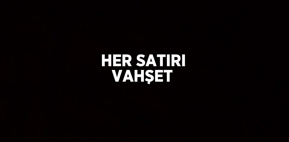 HER SATIRI VAHŞET