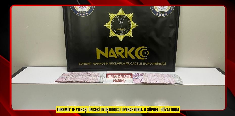 EDREMİT’TE YILBAŞI ÖNCESİ UYUŞTURUCU OPERASYONU: 4 ŞÜPHELİ GÖZALTINDA