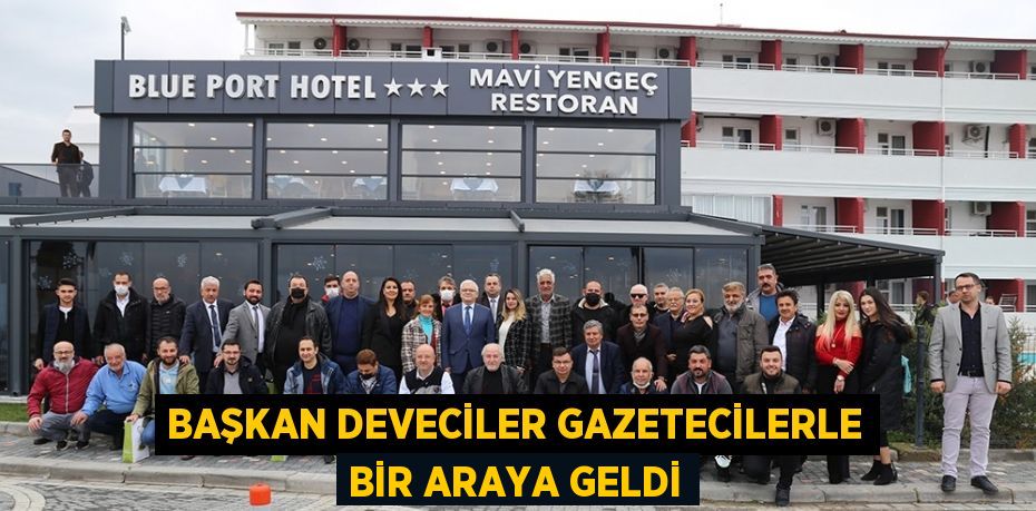 BAŞKAN DEVECİLER GAZETECİLERLE BİR ARAYA GELDİ