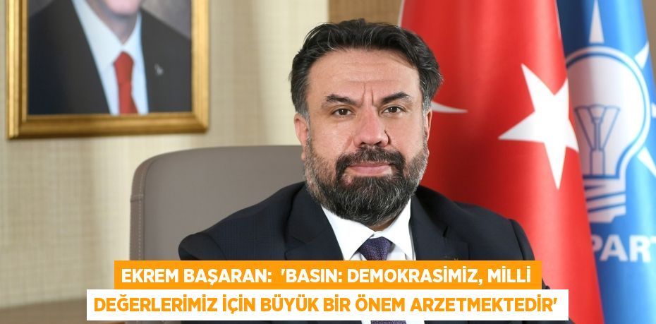 Ekrem BAŞARAN:  “BASIN: DEMOKRASİMİZ, MİLLİ DEĞERLERİMİZ İÇİN BÜYÜK BİR ÖNEM ARZETMEKTEDİR”