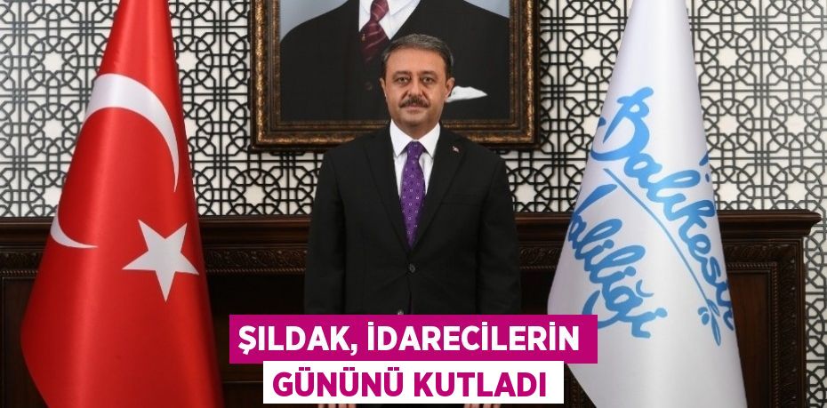 ŞILDAK, İDARECİLERİN GÜNÜNÜ KUTLADI