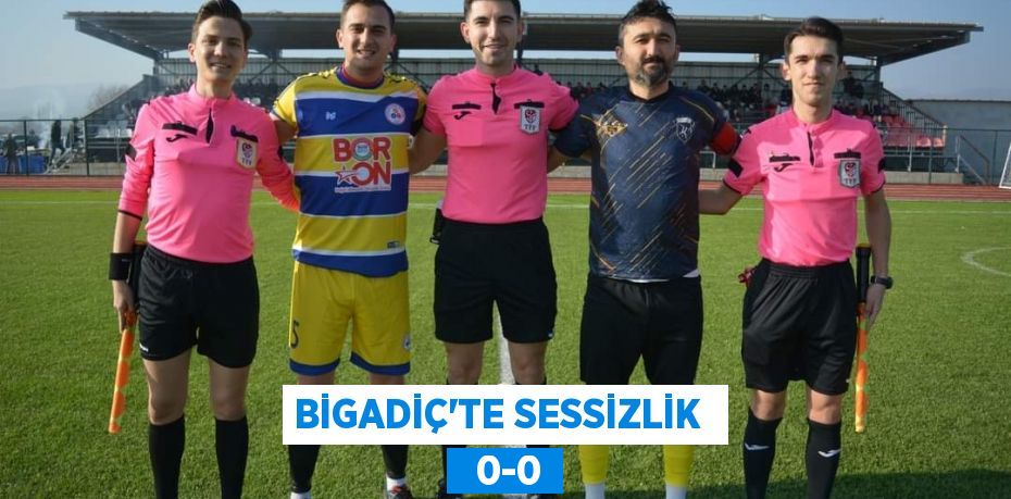BİGADİÇ’TE SESSİZLİK    0-0