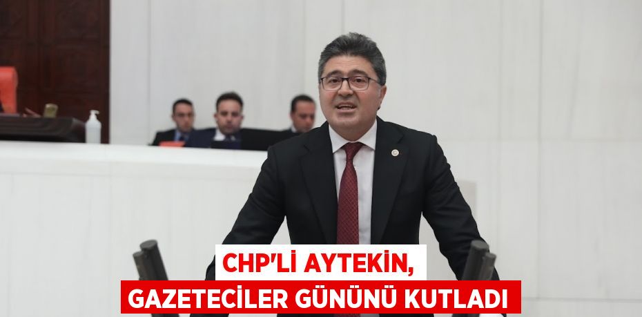 CHP’Lİ AYTEKİN, GAZETECİLER GÜNÜNÜ KUTLADI