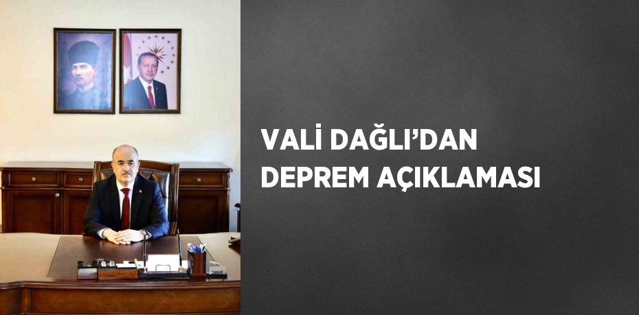 VALİ DAĞLI’DAN DEPREM AÇIKLAMASI