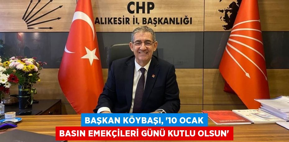 Başkan Köybaşı, “10 Ocak Basın Emekçileri Günü Kutlu Olsun”