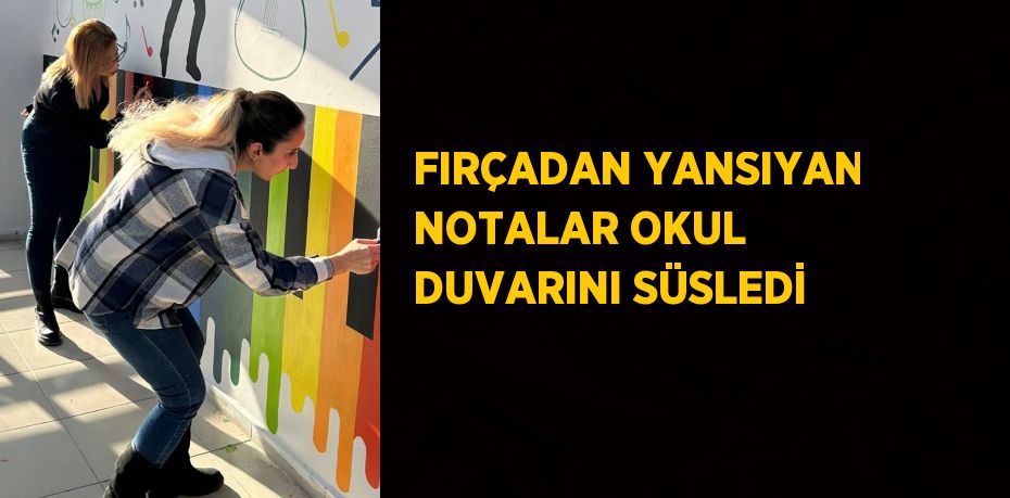 FIRÇADAN YANSIYAN NOTALAR OKUL DUVARINI SÜSLEDİ