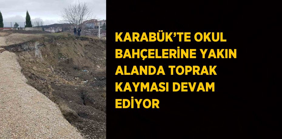 KARABÜK’TE OKUL BAHÇELERİNE YAKIN ALANDA TOPRAK KAYMASI DEVAM EDİYOR