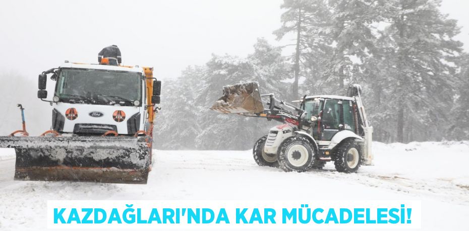 KAZDAĞLARI’NDA KAR MÜCADELESİ!